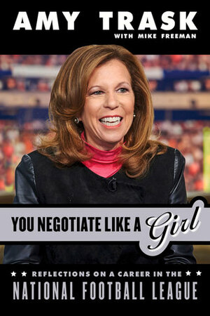 You Negotiate Like a Girl: Reflections on a Career in the National Football League by Amy Trask, Mike Freeman