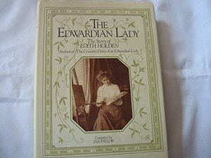 The Edwardian Lady: The Story of Edith Holden, Author of the Country Diary of an Edwardian Lady by Ina Taylor