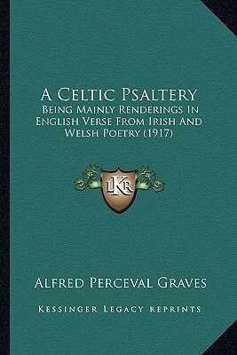 A Celtic Psaltery: Being Mainly Renderings In English Verse From Irish And Welsh Poetry (1917) by Alfred Perceval Graves
