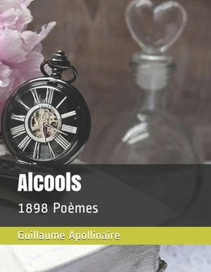 Alcools: 1898 Poèmes by Guillaume Apollinaire