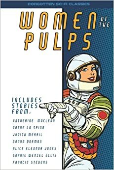Women of the Pulps by Judith Merril, Katherine MacLean, Sonya Dorman, Alice Eleanor Jones, Greye La Spina, Sophie Wenzel Ellis, Francis Stevens