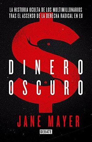 Dinero Oscuro. La historia oculta de los multimillonarios tras el ascenso de la derecha radical en USA / Dark Money by Jane Mayer, Jane Mayer