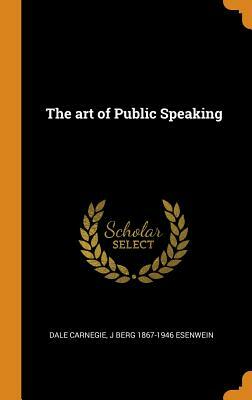 The Art of Public Speaking by Dale Carnegie, J. Berg 1867-1946 Esenwein