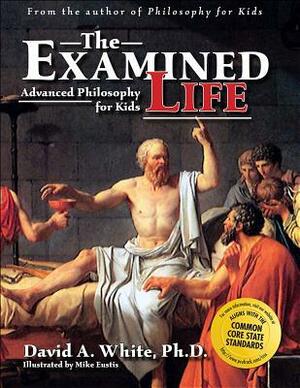 Examined Life: Advanced Philosophy for Kids by David A. White