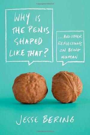 Why is the Penis Shaped Like That?: And Other Reflections on Being Human by Jesse Bering