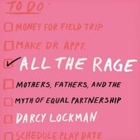 All the Rage: Mothers, Fathers, and the Myth of Equal Partnership by Darcy Lockman