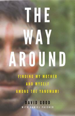 The Way Around: Finding My Mother and Myself Among the Yanomami by David Good