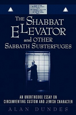 The Shabbat Elevator and other Sabbath Subterfuges: An Unorthodox Essay on Circumventing Custom and Jewish Character by Alan Dundes