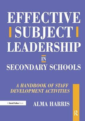 Effective Subject Leadership in Secondary Schools: A Handbook of Staff Development Activities by Alma Harris