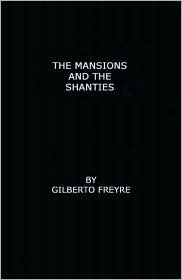 The Mansions and the Shanties sobrados E Mucambos: The Making of Modern Brazil by Gilberto Freyre, Harriet de Onís