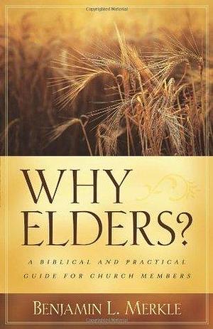 Why Elders?: A Biblical and Practical Guide for Church Members by Benjamin L. Merkle, Benjamin L. Merkle