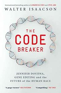 The Code Breaker: Jennifer Doudna, Gene Editing, and the Future of the Human Race by Walter Isaacson