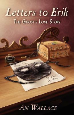 Letters to Erik: The Ghost's Love Story by An Wallace