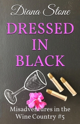 Dressed in Black: Misadventures in the Wine Country #5 by Diana Stone
