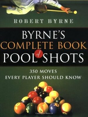 Byrne's Complete Book of Pool Shots: 350 Moves Every Player Should Know by Robert Byrne