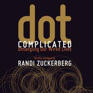 Dot Complicated: Untangling Our Wired Lives by Randi Zuckerberg