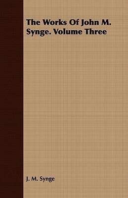 The Works of John M. Synge. Volume Three by J.M. Synge