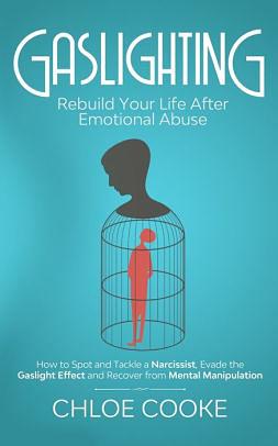 Gaslighting: Rebuild Your Life After Emotional Abuse - How to Spot and Tackle a Narcissist, Evade the Gaslight Effect, and Recover From Mental Manipulation by Chloe Cooke