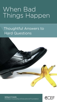 When Bad Things Happen: Thoughtful Answers to Hard Questions by William P. Smith
