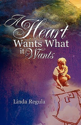 A Heart Wants What It Wants by Linda Regula