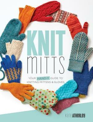 Knit Mitts: Your Hand-y Guide to Knitting Mittens & Gloves by Kate Atherley