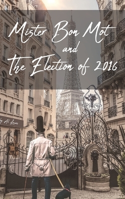 Mister Bon Mot and The Election of 2016 by Al Lucas