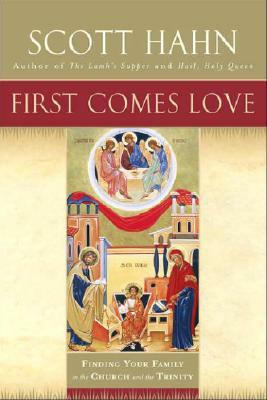 First Comes Love: Finding Your Family in the Church and the Trinity by Scott Hahn