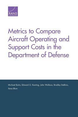 Metrics to Compare Aircraft Operating and Support Costs in the Department of Defense by Edward G. Keating, Michael Boito, John Wallace