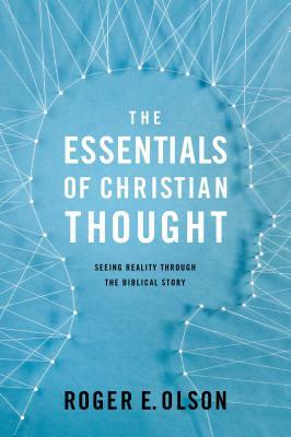 The Essentials of Christian Thought: Seeing Reality Through the Biblical Story by Roger E. Olson