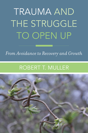 Trauma and the Struggle to Open Up: From Avoidance to Recovery and Growth by Robert T. Muller