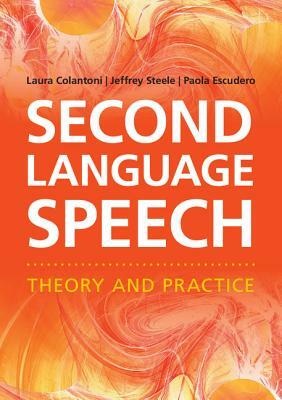 Second Language Speech: Theory and Practice by Laura Colantoni, Jeffrey Steele, Paola Escudero