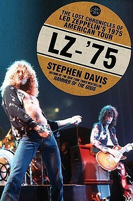 LZ-'75: The Lost Chronicles of Led Zeppelin's 1975 American Tour by Stephen Davis