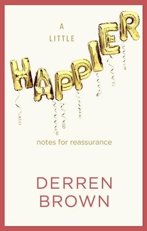 A Little Happier: Notes for reassurance by Derren Brown