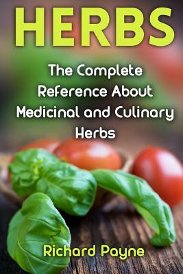 Herbs: The Complete Reference About Medicinal and Culinary Herbs by Richard Payne