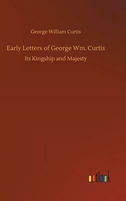 Early Letters of George Wm. Curtis by George William Curtis