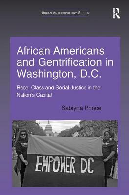 African Americans and Gentrification in Washington, D.C.: Race, Class and Social Justice in the Nation's Capital by Sabiyha Prince