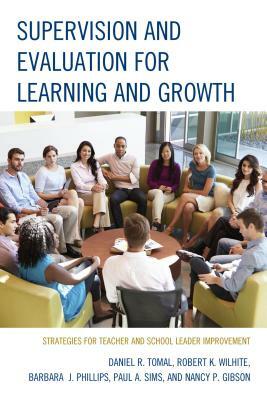 Supervision and Evaluation for Learning and Growth: Strategies for Teacher and School Leader Improvement by Daniel R. Tomal, Barbara Phillips, Robert K. Wilhite