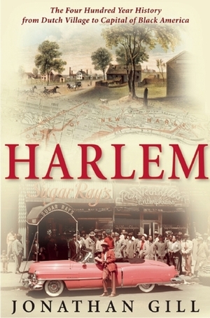 Harlem: The Four Hundred Year History from Dutch Village to Capital of Black America by Jonathan Gill