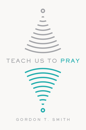 Teach Us to Pray by Gordon T. Smith