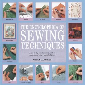 The Encyclopedia of Sewing Techniques: A step-by-step visual directory, with an inspirational gallery of finished pieces by Wendy Gardiner