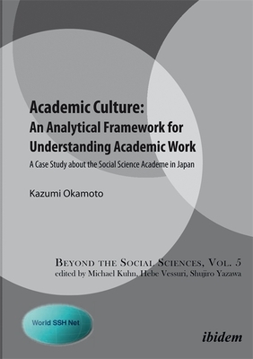 Academic Culture: An Analytical Framework for Understanding Academic Work: A Case Study about the Social Science Academe in Japan by Kazumi Okamoto