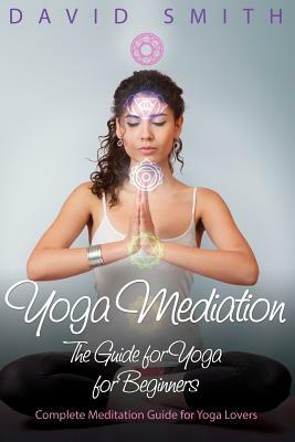 Yoga Mediation: The Guide for Yoga for Beginners by David Smith