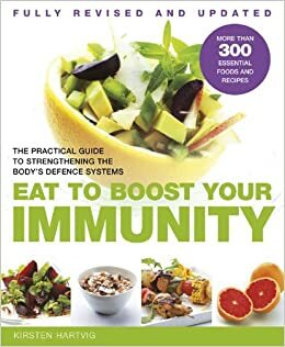 Eat to Boost Your Immunity: The Practical Guide to Strengthening the Body's Defense Systems by Kirsten Hartvig