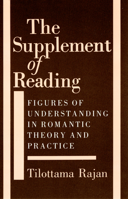 The Supplement of Reading: Figures of Understanding in Romantic Theory and Practice by Tilottama Rajan