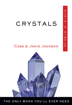 Crystals Plain & Simple: The Only Book You'll Ever Need by Cass Jackson, Janie Jackson