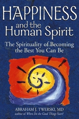Happiness and the Human Spirit: The Spirituality of Becoming the Best You Can Be by Abraham J. Twerski