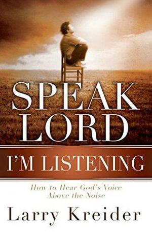 Speak Lord, I'm Listening: How to Hear God's Voice Above the Noise by Larry Kreider