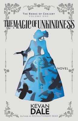 The Magic of Unkindness: The Books of Conjury, Volume One by Kevan Dale