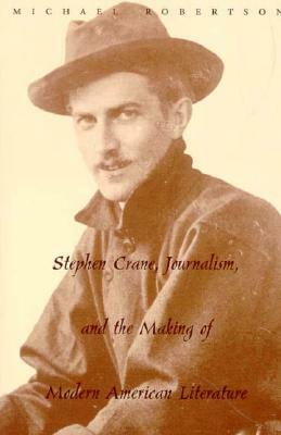 Stephen Crane, Journalism, and the Making of Modern American Literature by Michael Robertson