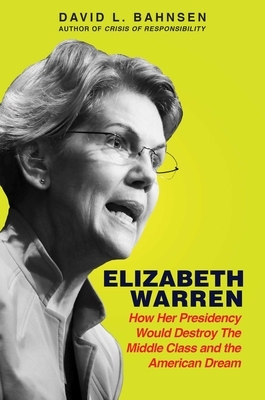 Elizabeth Warren: How Her Presidency Would Destroy the Middle Class and the American Dream by David L. Bahnsen